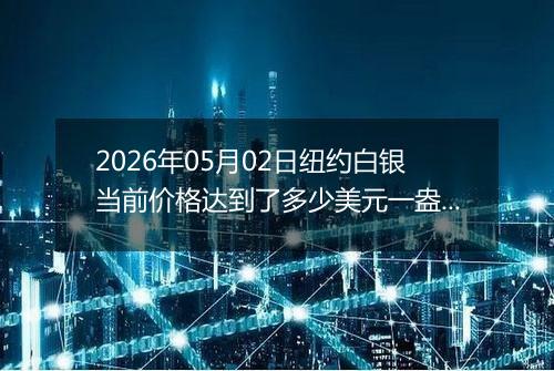 2026年05月02日纽约白银当前价格达到了多少美元一盎司2026年05月02日
