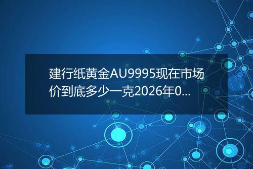 建行纸黄金AU9995现在市场价到底多少一克2026年05月24日