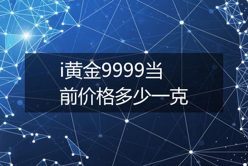 i黄金9999当前价格多少一克
