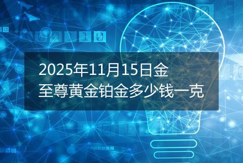 2025年11月15日金至尊黄金铂金多少钱一克