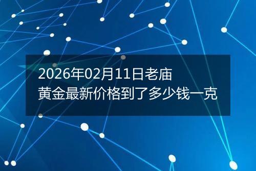 2026年02月11日老庙黄金最新价格到了多少钱一克