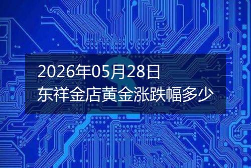 2026年05月28日东祥金店黄金涨跌幅多少