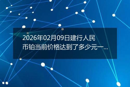 2026年02月09日建行人民币铂当前价格达到了多少元一克2026年02月09日
