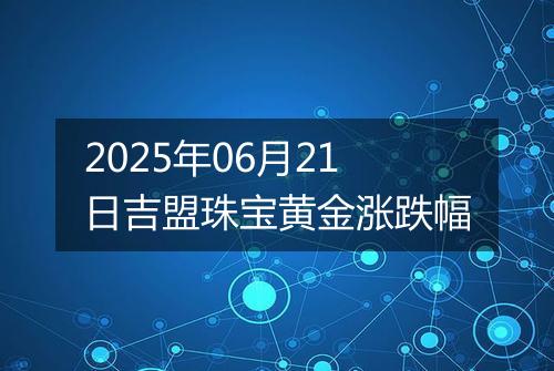 2025年06月21日吉盟珠宝黄金涨跌幅