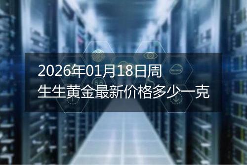 2026年01月18日周生生黄金最新价格多少一克