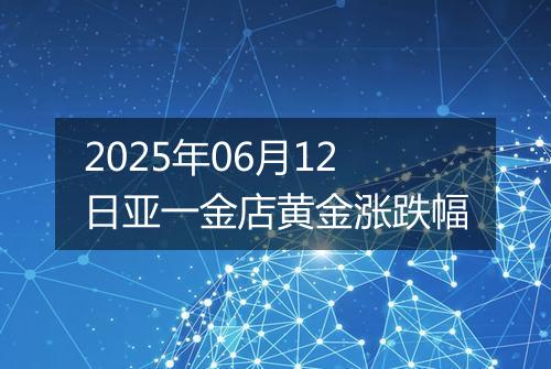 2025年06月12日亚一金店黄金涨跌幅
