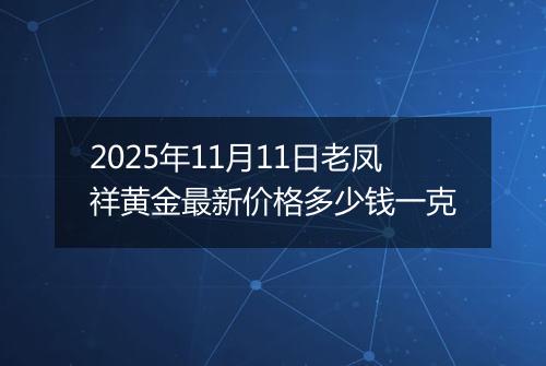 2025年11月11日老凤祥黄金最新价格多少钱一克