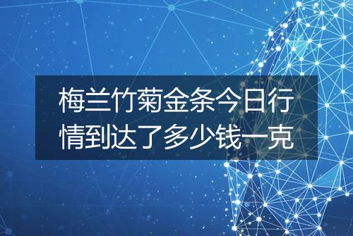 梅兰竹菊金条今日行情到达了多少钱一克