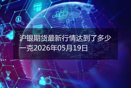 沪银期货最新行情达到了多少一克2026年05月19日