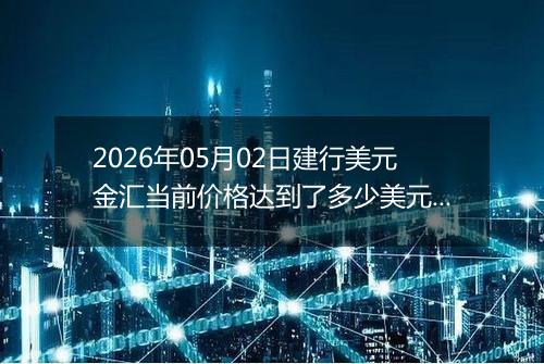 2026年05月02日建行美元金汇当前价格达到了多少美元一盎司2026年05月02日