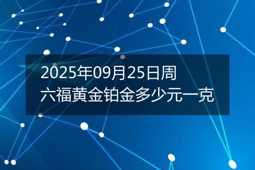 2025年09月25日周六福黄金铂金多少元一克