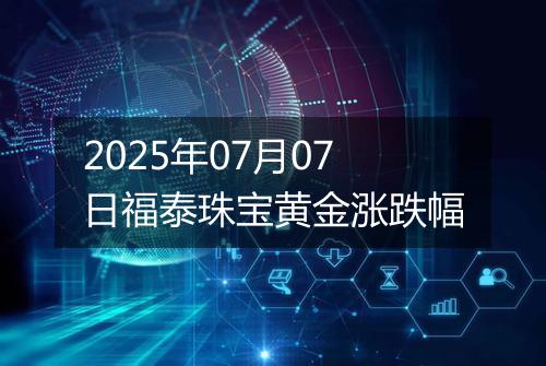 2025年07月07日福泰珠宝黄金涨跌幅