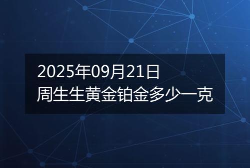 2025年09月21日周生生黄金铂金多少一克