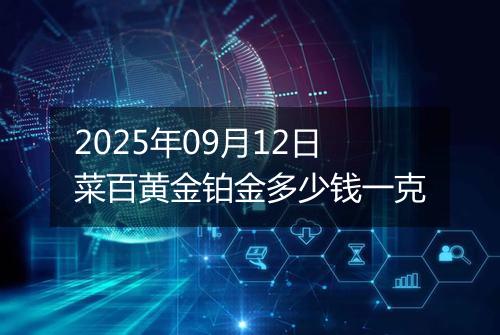 2025年09月12日菜百黄金铂金多少钱一克