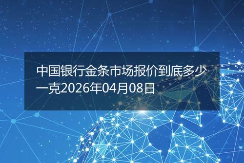 中国银行金条市场报价到底多少一克2026年04月08日