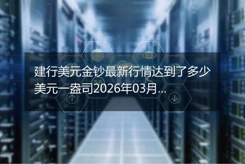 建行美元金钞最新行情达到了多少美元一盎司2026年03月24日
