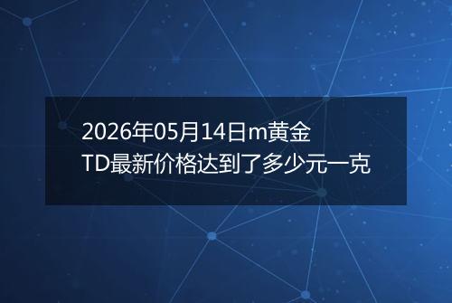 2026年05月14日m黄金TD最新价格达到了多少元一克