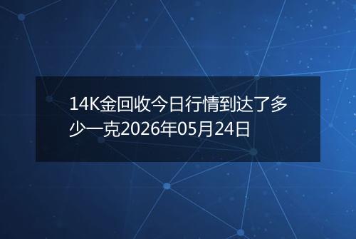14K金回收今日行情到达了多少一克2026年05月24日