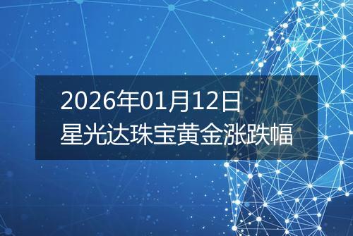 2026年01月12日星光达珠宝黄金涨跌幅