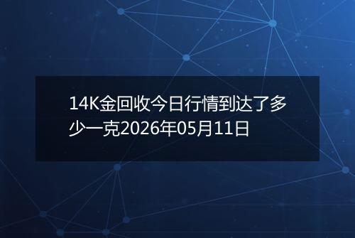 14K金回收今日行情到达了多少一克2026年05月11日