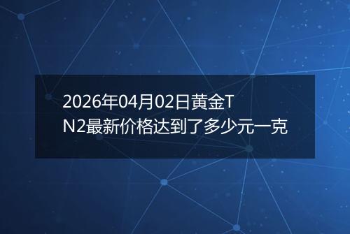 2026年04月02日黄金TN2最新价格达到了多少元一克