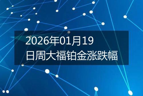 2026年01月19日周大福铂金涨跌幅