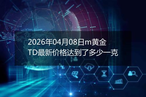 2026年04月08日m黄金TD最新价格达到了多少一克