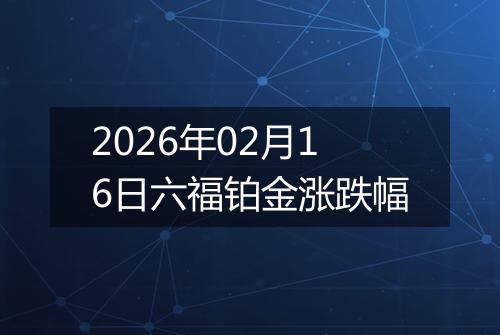 2026年02月16日六福铂金涨跌幅