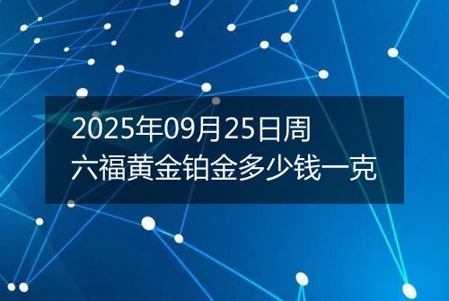 2025年09月25日周六福黄金铂金多少钱一克