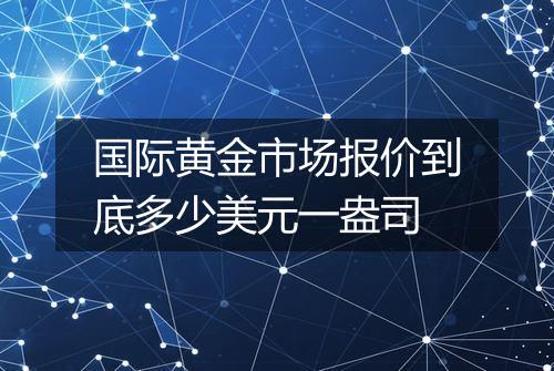 国际黄金市场报价到底多少美元一盎司