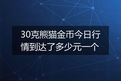 30克熊猫金币今日行情到达了多少元一个