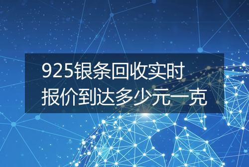 925银条回收实时报价到达多少元一克