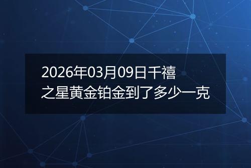 2026年03月09日千禧之星黄金铂金到了多少一克