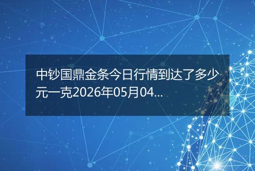 中钞国鼎金条今日行情到达了多少元一克2026年05月04日