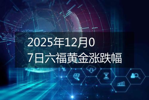 2025年12月07日六福黄金涨跌幅