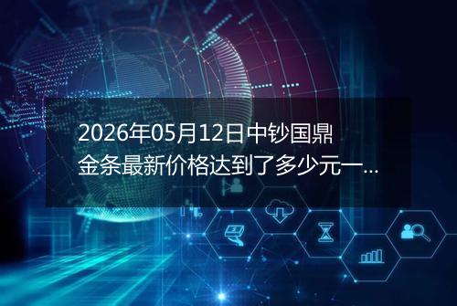 2026年05月12日中钞国鼎金条最新价格达到了多少元一克
