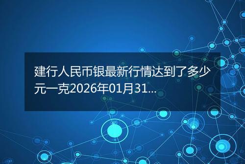 建行人民币银最新行情达到了多少元一克2026年01月31日