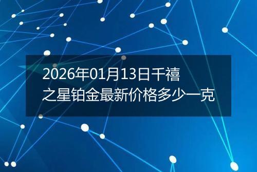 2026年01月13日千禧之星铂金最新价格多少一克
