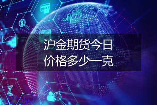 沪金期货今日价格多少一克