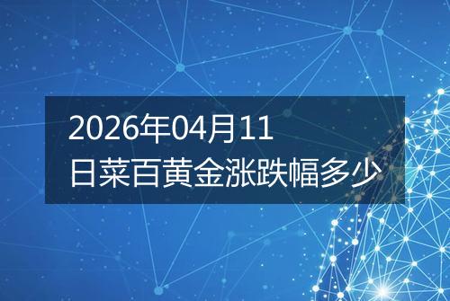 2026年04月11日菜百黄金涨跌幅多少