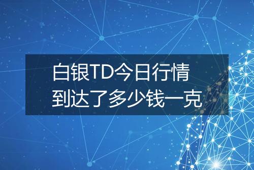 白银TD今日行情到达了多少钱一克