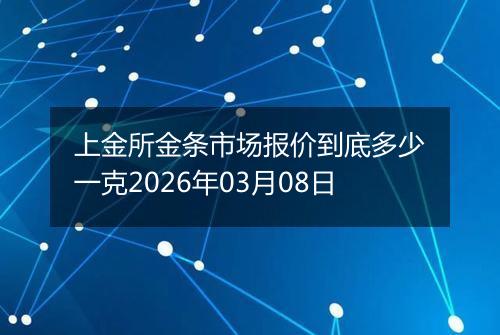 上金所金条市场报价到底多少一克2026年03月08日