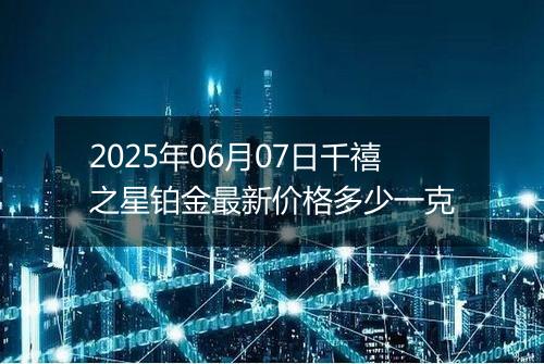 2025年06月07日千禧之星铂金最新价格多少一克