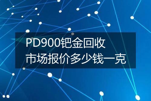 PD900钯金回收市场报价多少钱一克