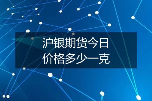 沪银期货今日价格多少一克
