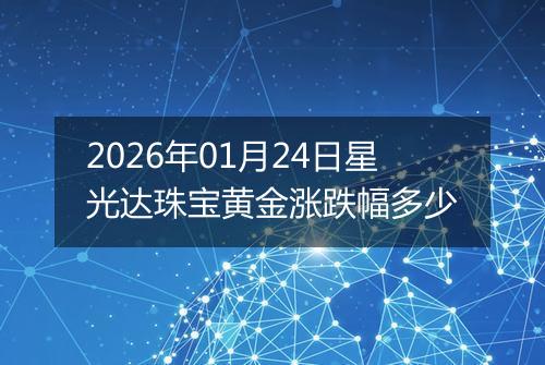 2026年01月24日星光达珠宝黄金涨跌幅多少