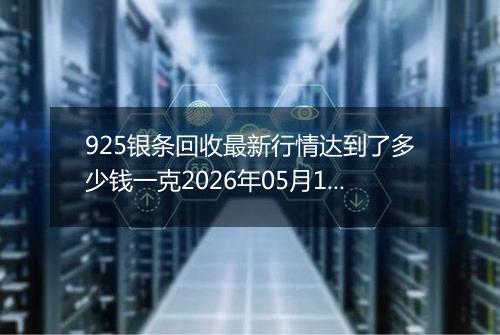 925银条回收最新行情达到了多少钱一克2026年05月19日