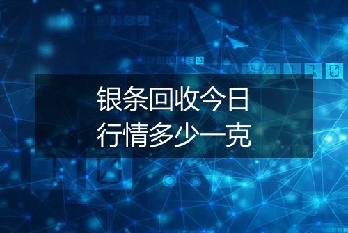 银条回收今日行情多少一克