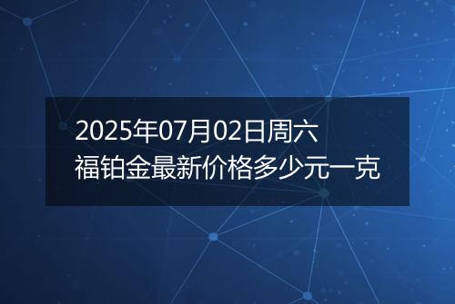 2025年07月02日周六福铂金最新价格多少元一克