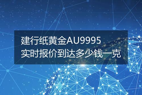 建行纸黄金AU9995实时报价到达多少钱一克
